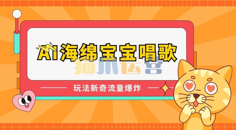 AI海绵宝宝唱歌,玩法新奇,流量爆炸【项目拆解】-猫爪运营资源站