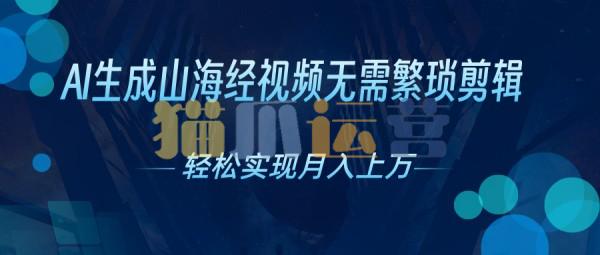 AI自动生成山海经奇幻视频,轻松月入过万,红利期抓紧【项目拆解】-猫爪运营资源站