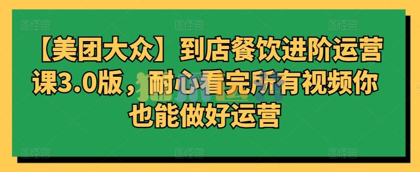 【美团大众】到店餐饮进阶运营课3.0版,耐心看完所有视频你也能做好运营-猫爪运营资源站