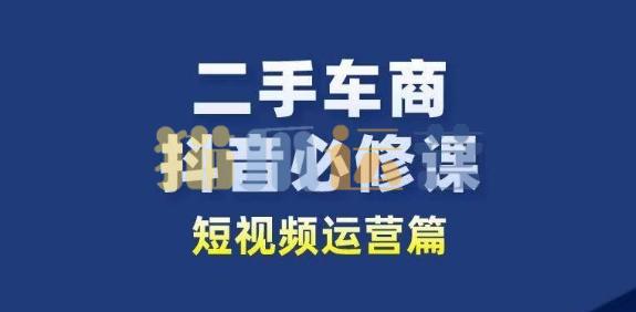 二手车商抖音必修课短视频运营,二手车行业从业者新赛道-猫爪运营资源站