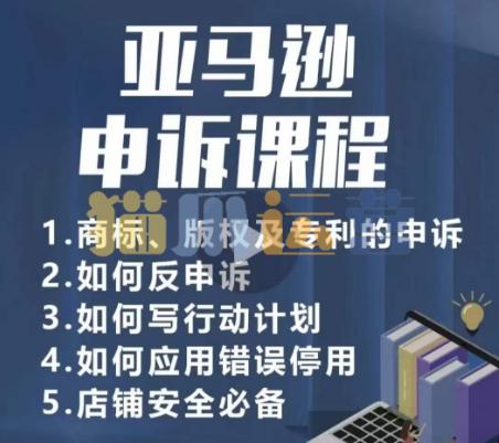 亚马逊申诉实操课,商标、版权及专利的申诉,店铺安全必备-猫爪运营资源站