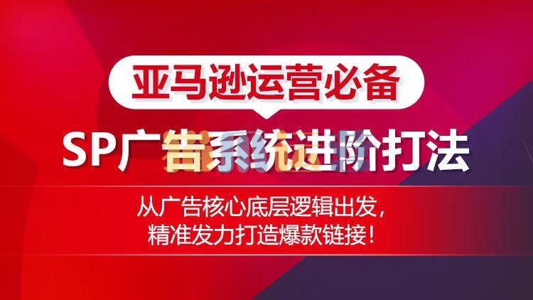 亚马逊运营必备: SP广告的系统进阶打法,从广告核心底层逻辑出发,精准发力打造爆款链接-猫爪运营资源站