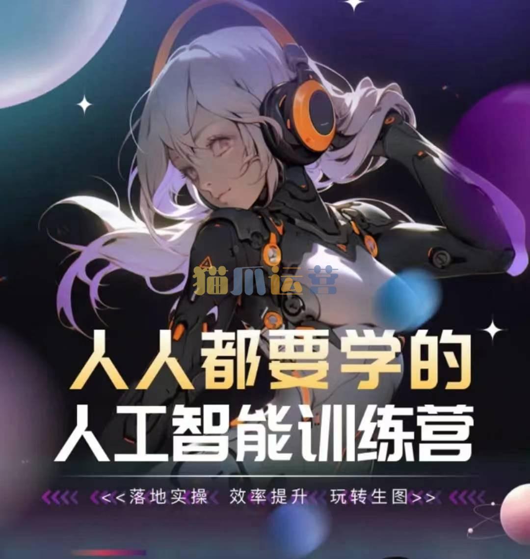 人人都要学的人工智能训练营,落地实操 效率提升 玩转生图-猫爪运营资源站