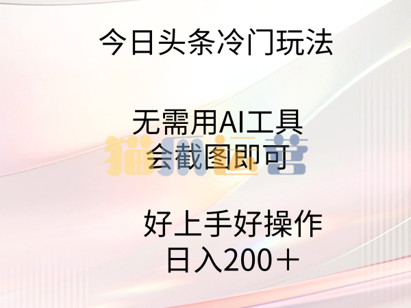 今日头条冷门玩法,无需用AI工具,会截图即可。门槛低好操作好上手-猫爪运营资源站