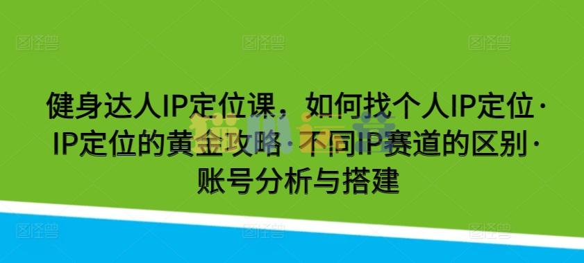 健身达人IP定位课,如何找个人IP定位・IP定位的黄金攻略・不同IP赛道的区别-猫爪运营资源站