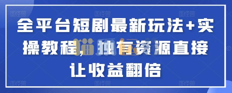 全平台短剧最新玩法+实操教程,独有资源直接让收益翻倍【揭秘】-猫爪运营资源站