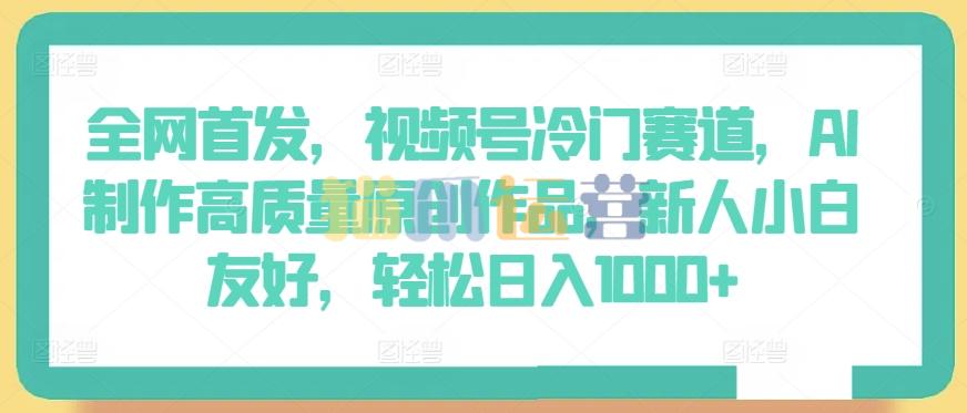全网首发,视频号冷门赛道,AI制作高质量原创作品,新人小白友好,轻松日入1000+【揭秘】-猫爪运营资源站