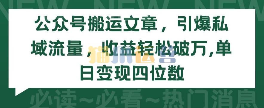 公众号搬运文章,引爆私域流量,收益轻松破万,单日变现四位数【揭秘】-猫爪运营资源站