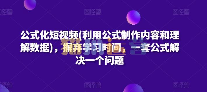 公式化短视频(利用公式制作内容和理解数据),摒弃学习时间,一套公式解决一个问题-猫爪运营资源站