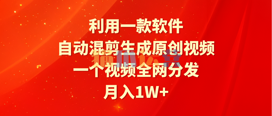 利用一款软件,自动混剪生成原创视频,一个视频全网分发,月入1W+附软件-猫爪运营资源站