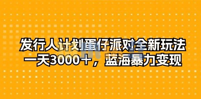 发行人计划蛋仔派对全新玩法,一天3000+,蓝海暴力变现-猫爪运营资源站