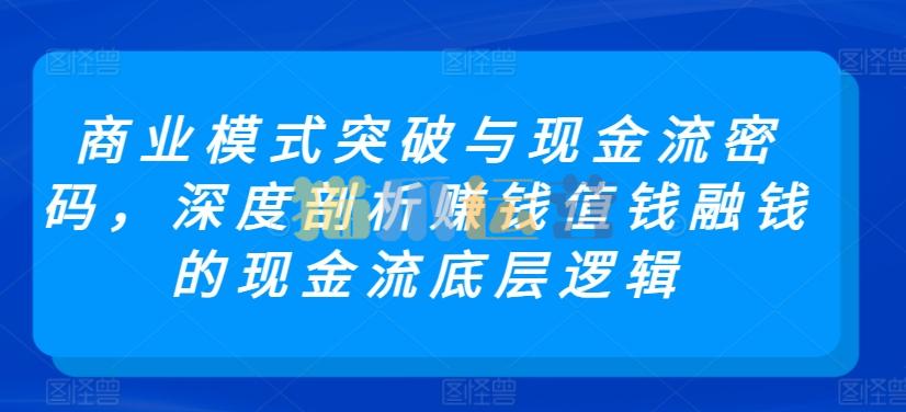 商业模式突破与现金流密码,深度剖析赚钱值钱融钱的现金流底层逻辑-猫爪运营资源站