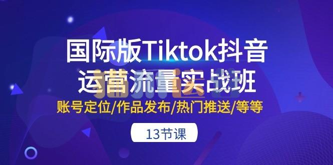 国际版Tiktok抖音运营流量实战班:账号定位/作品发布/热门推送/等等-猫爪运营资源站