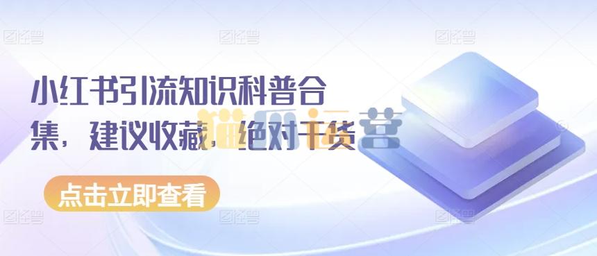 小红书引流知识科普合集,建议收藏,绝对干货【文档】-猫爪运营资源站