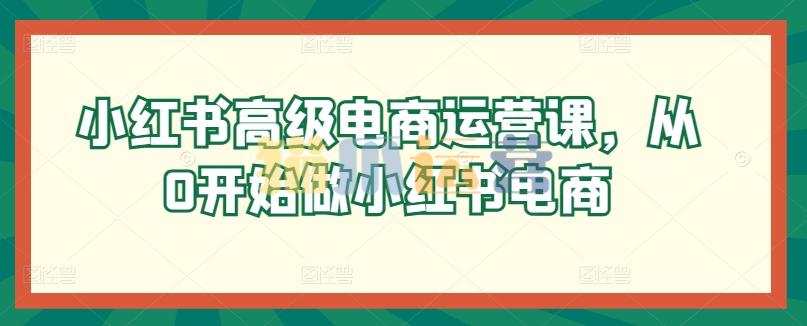 小红书高级电商运营课,从0开始做小红书电商-猫爪运营资源站