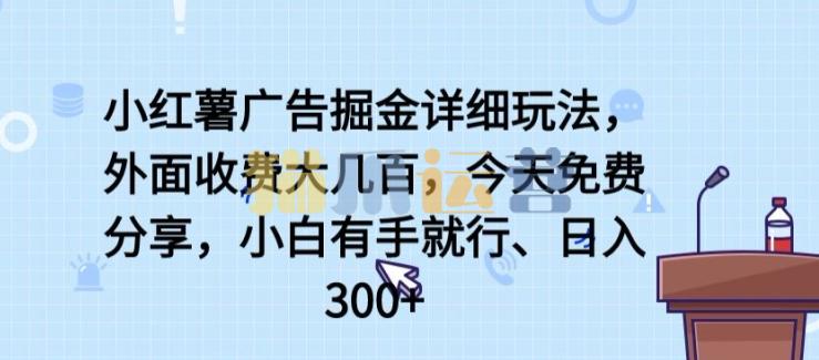 小红薯广告掘金详细玩法,外面收费大几百,小白有手就行,日入300+【揭秘】-猫爪运营资源站