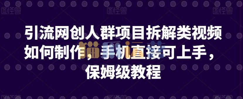引流网创人群项目拆解类视频如何制作,手机直接可上手,保姆级教程【揭秘】-猫爪运营资源站