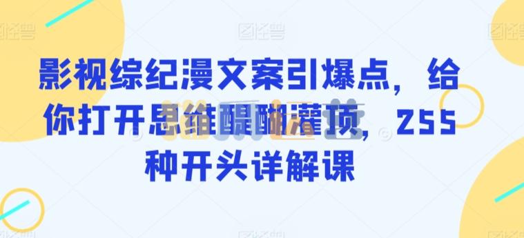 影视综纪漫文案引爆点,给你打开思维醍醐灌顶,255种开头详解课-猫爪运营资源站