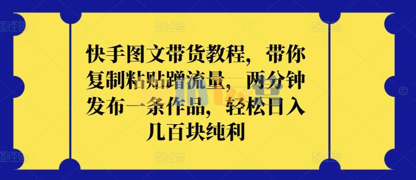快手图文带货教程,带你复制粘贴蹭流量,两分钟发布一条作品,轻松日入几百块纯利【揭秘】-猫爪运营资源站