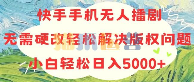 快手手机无人播剧,无需硬改,轻松解决版权问题,小白轻松日入5000+【项目拆解】-猫爪运营资源站