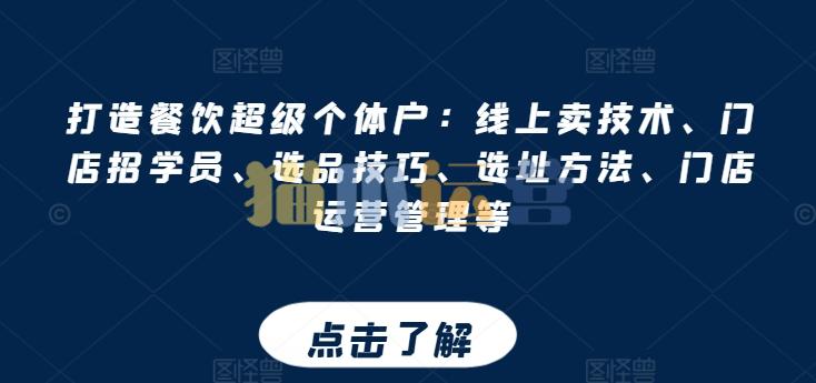打造餐饮超级个体户:线上卖技术、门店招学员、选品技巧、选址方法、门店运营管理等-猫爪运营资源站