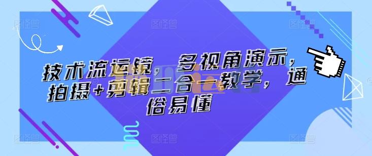 技术流运镜,多视角演示,拍摄+剪辑二合一教学,通俗易懂-猫爪运营资源站