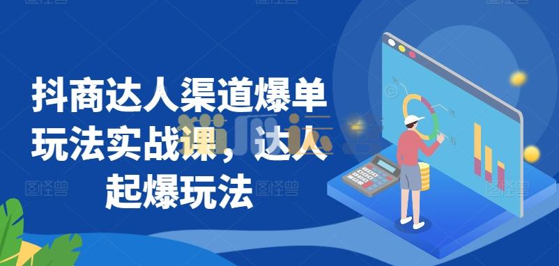 抖商达人渠道爆单玩法实战课,达人起爆玩法-猫爪运营资源站