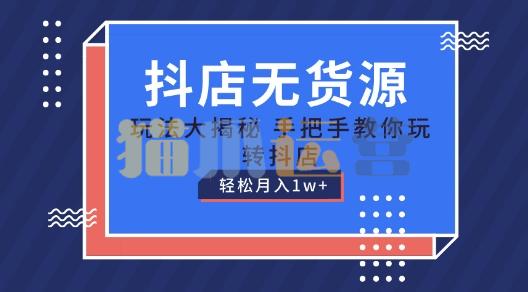 抖店无货源玩法,保姆级教程手把手教你玩转抖店,轻松月入1W+【揭秘】-猫爪运营资源站