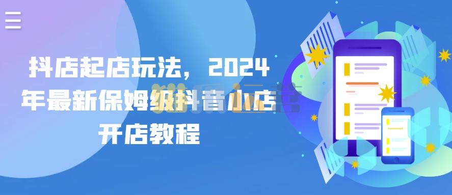 抖店起店玩法,2024年最新保姆级抖音小店开店教程-猫爪运营资源站