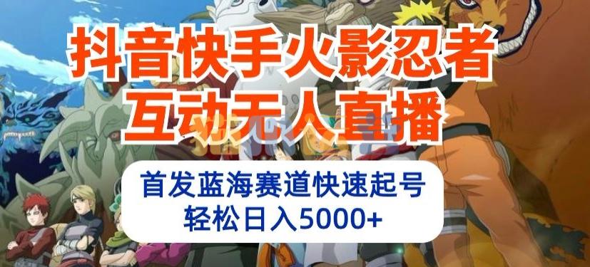 抖音快手火影忍者互动无人直播,首发蓝海赛道快速起号,轻松日入5000+【揭秘】-猫爪运营资源站