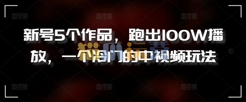 新号5个作品,跑出100W播放,一个冷门的中视频玩法【揭秘】-猫爪运营资源站