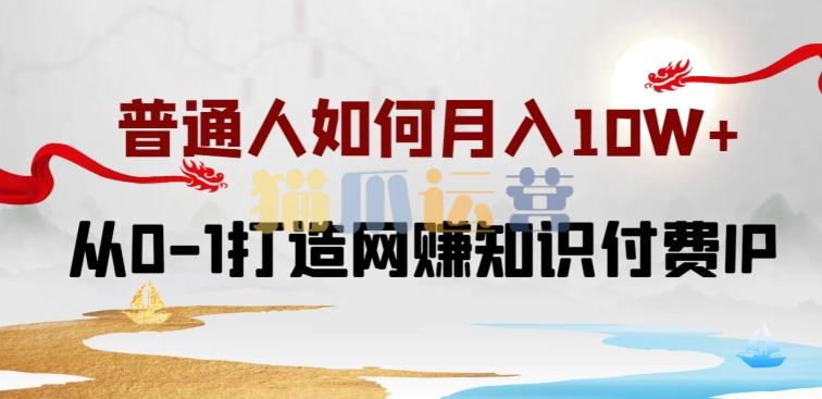 普通人如何打造知识付费IP月入10W+,从0-1打造网赚知识付费IP,小白喂饭级教程【揭秘】-猫爪运营资源站