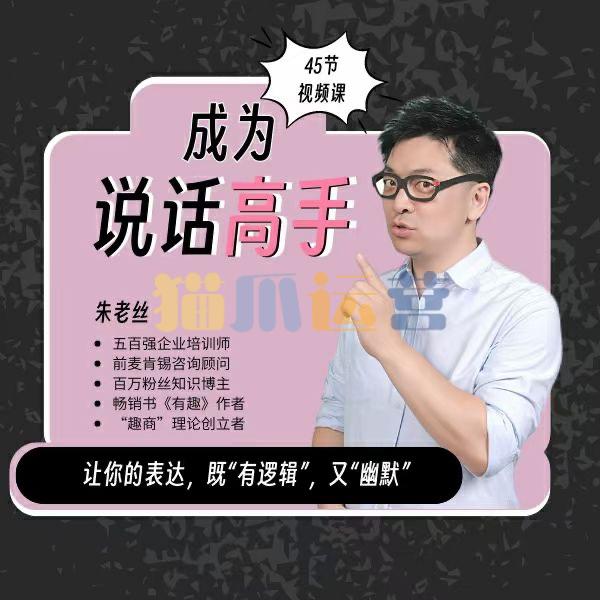 朱老丝沟通课丨成为说话高手 46集-猫爪运营资源站