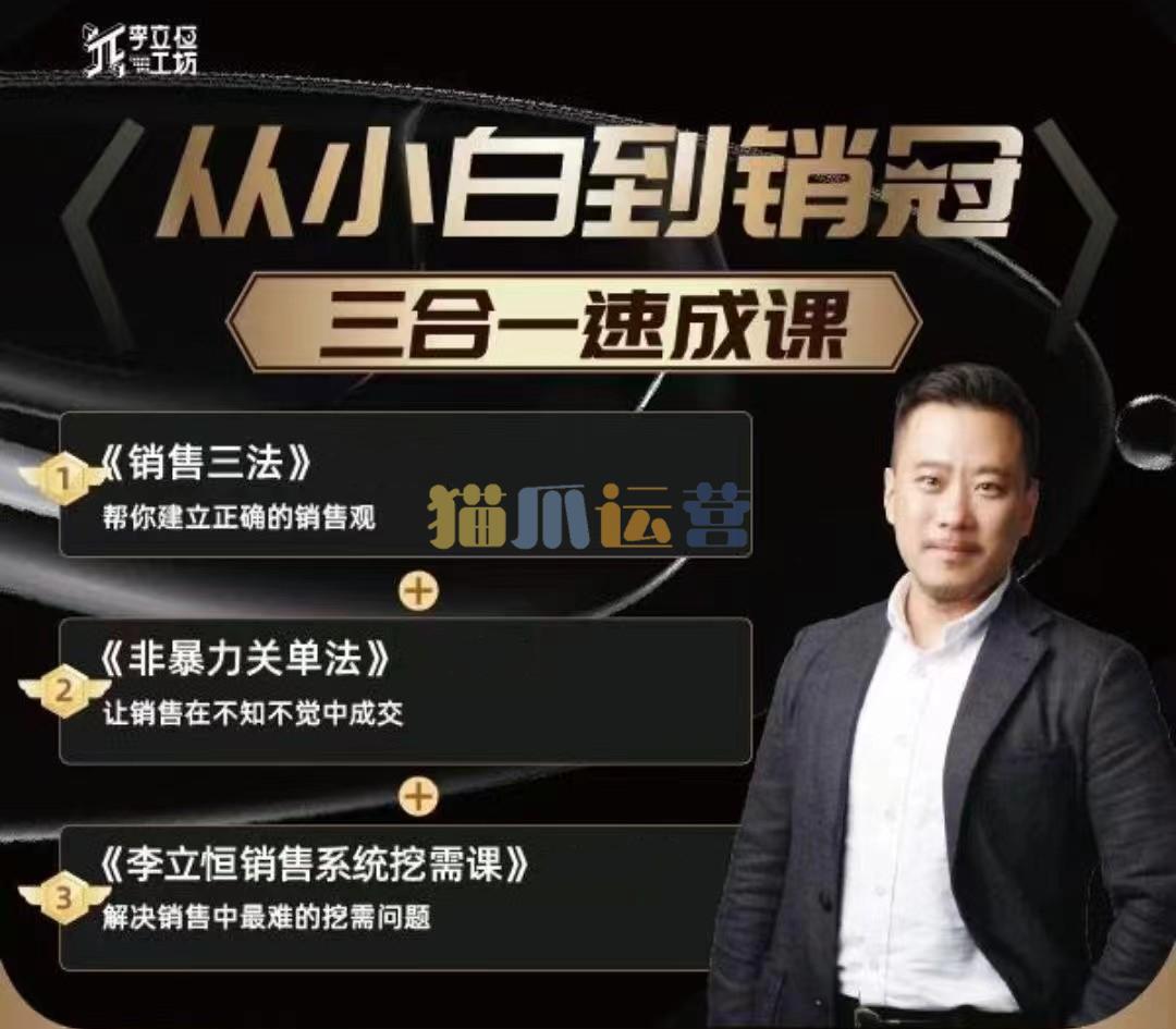 李立恒从小白到销冠 三合一速成:销售三法+非暴力关单法+销售系统挖需课 (27节)-猫爪运营资源站
