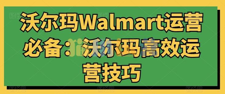 沃尔玛Walmart运营必备:沃尔玛高效运营技巧-猫爪运营资源站
