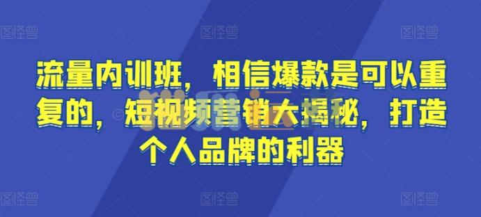 流量内训班,相信爆款是可以重复的,短视频营销大揭秘,打造个人品牌的利器-猫爪运营资源站