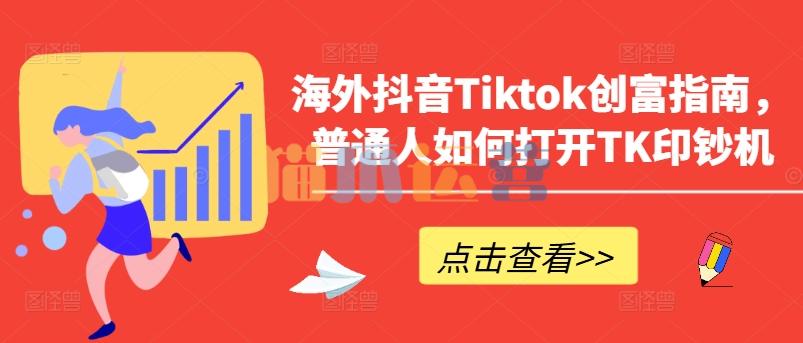 海外抖音Tiktok创富指南,普通人如何打开TK印钞机-猫爪运营资源站