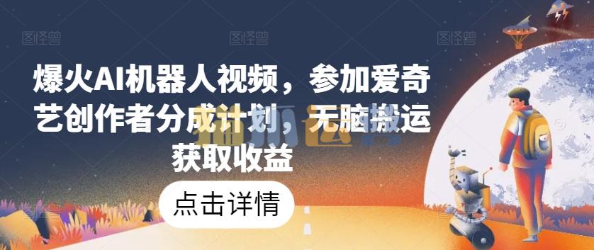 爆火AI机器人视频,参加爱奇艺创作者分成计划,无脑搬运获取收益【项目拆解】-猫爪运营资源站