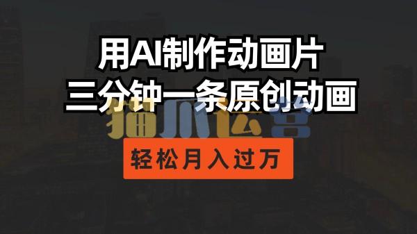 用AI制作动画片, 三分钟一条原创动画,轻松月入过万-猫爪运营资源站