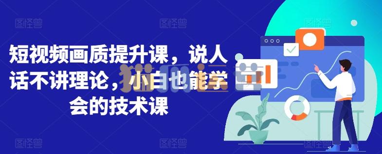 短视频画质提升课,说人话不讲理论,小白也能学会的技术课-猫爪运营资源站
