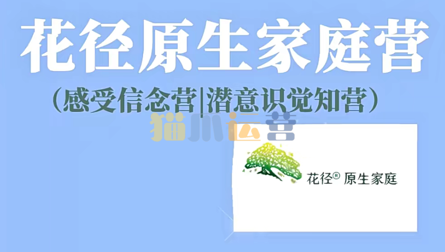 花径原生家庭营7天精品班(感受信念营|潜意识觉知营)-猫爪运营资源站