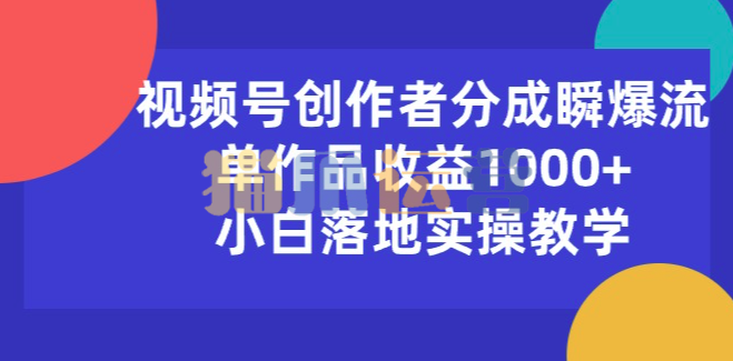 视频号创作者分成瞬爆流,单作品收益1000+,小白落地实操教学【项目拆解】-猫爪运营资源站