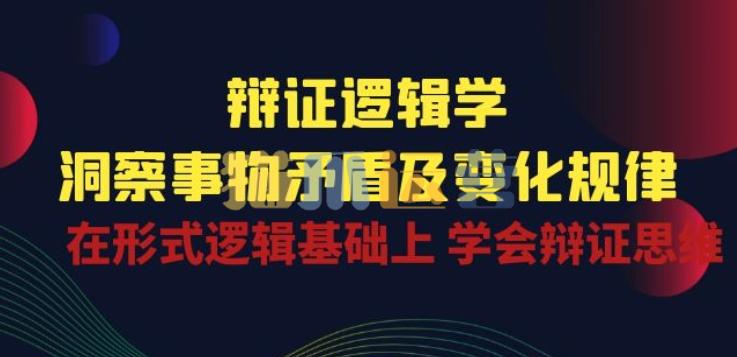 辩证逻辑学|洞察 事物矛盾及变化规律 在形式逻辑基础上 学会辩证思维-猫爪运营资源站