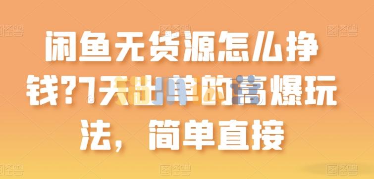 闲鱼无货源怎么挣钱?7天出单的高爆玩法,简单直接【项目拆解】-猫爪运营资源站