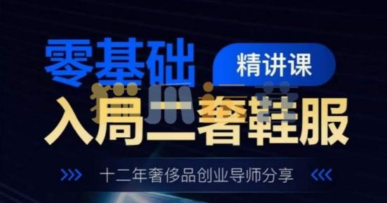零基础入局二奢鞋服精讲课,十二年奢侈品创业导师分享-猫爪运营资源站