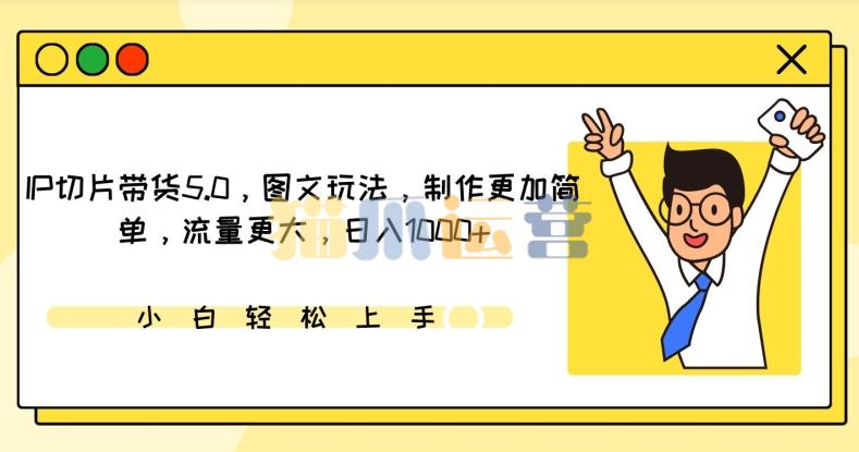 IP切片带货5.0,图文玩法,制作更加简单,流量更大,日入1000+【揭秘】-猫爪运营资源站