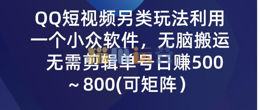 QQ短视频另类玩法,利用一个小众软件,无脑搬运,无需剪辑单号日赚500-猫爪运营资源站