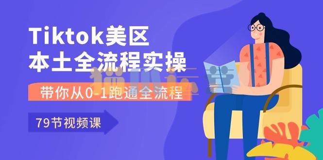 Tiktok美区本土全流程实操课,带你从0-1跑通全流程-猫爪运营资源站