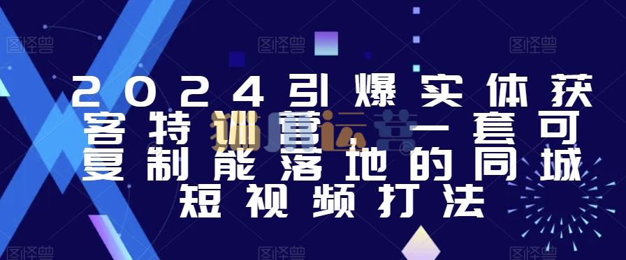 2024引爆实体获客特训营,一套可复制能落地的同城短视频打法-猫爪运营资源站