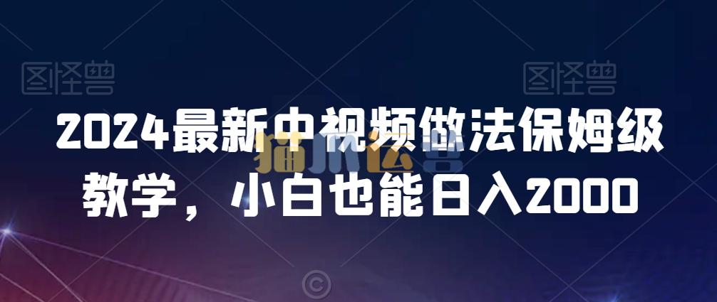 2024最新中视频做法保姆级教学,小白也能日入2000【揭秘】-猫爪运营资源站